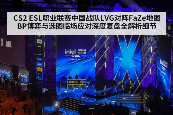 CS2 ESL职业联赛中国战队LVG对阵FaZe地图BP博弈与选图临场应对深度复盘全解析细节